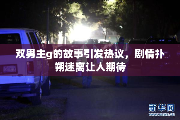双男主g的故事引发热议，剧情扑朔迷离让人期待