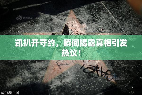 凯扒开守约，瞬间揭露真相引发热议！