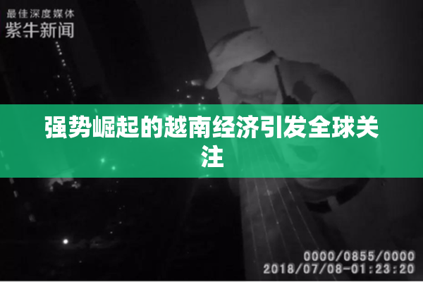 强势崛起的越南经济引发全球关注