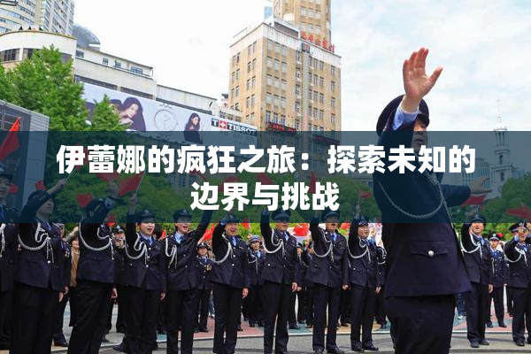 伊蕾娜的疯狂之旅：探索未知的边界与挑战