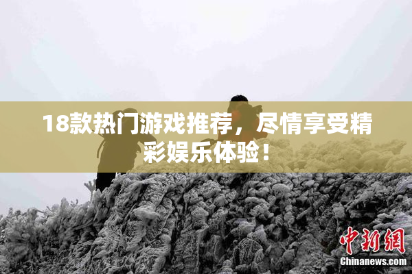 18款热门游戏推荐，尽情享受精彩娱乐体验！