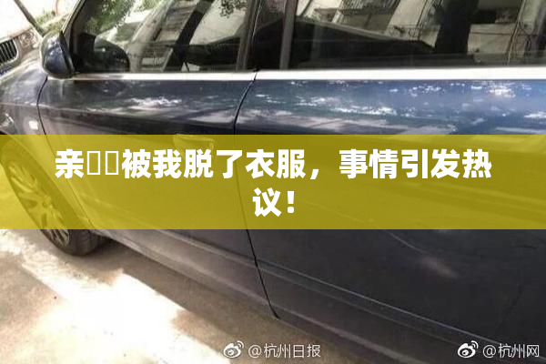 亲妺妺被我脱了衣服，事情引发热议！