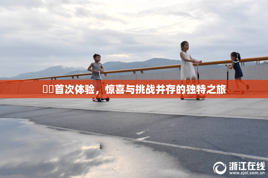 妺妺首次体验，惊喜与挑战并存的独特之旅