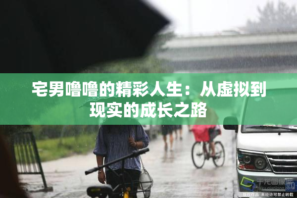宅男噜噜的精彩人生：从虚拟到现实的成长之路