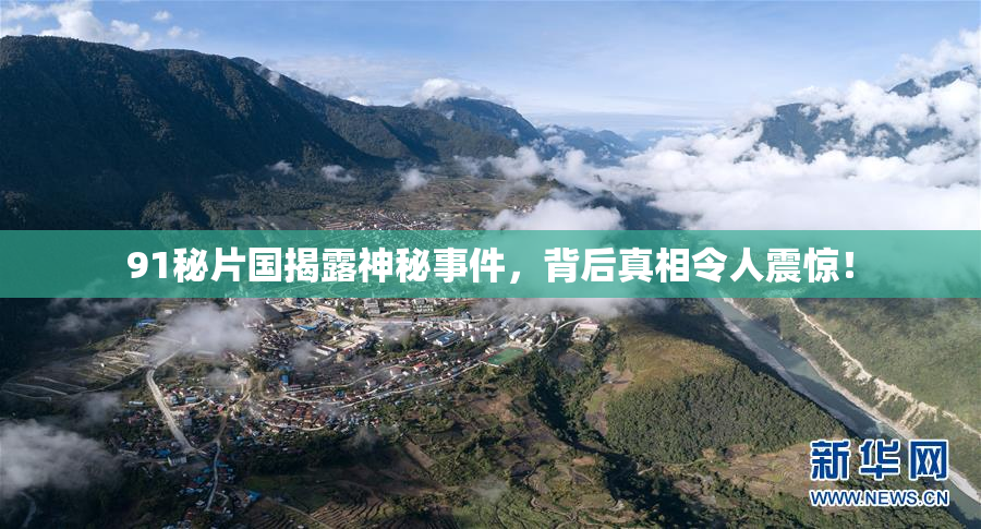 91秘片国揭露神秘事件，背后真相令人震惊！