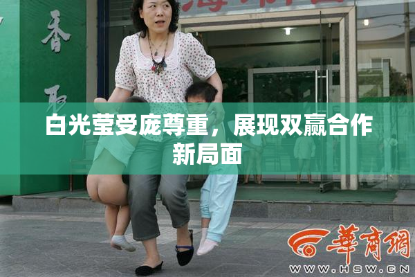 白光莹受庞尊重，展现双赢合作新局面