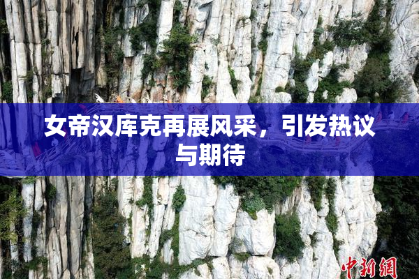 女帝汉库克再展风采，引发热议与期待