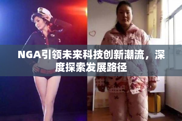 NGA引领未来科技创新潮流，深度探索发展路径