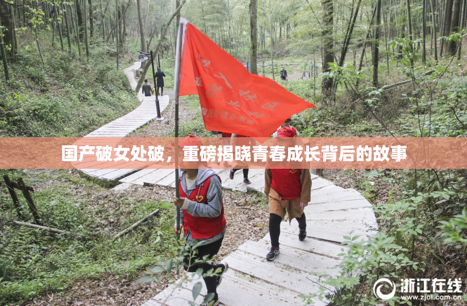 国产破女处破，重磅揭晓青春成长背后的故事