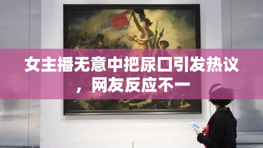 女主播无意中把尿囗引发热议，网友反应不一
