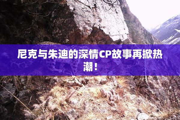 尼克与朱迪的深情CP故事再掀热潮！
