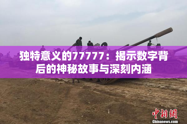 独特意义的77777：揭示数字背后的神秘故事与深刻内涵