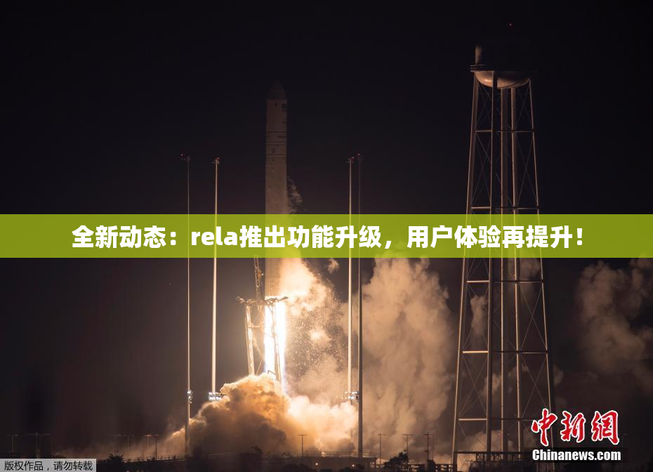 全新动态：rela推出功能升级，用户体验再提升！