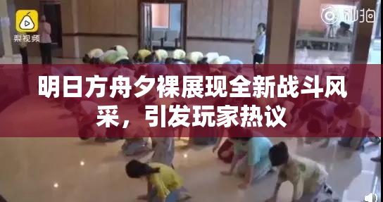 明日方舟夕裸展现全新战斗风采，引发玩家热议