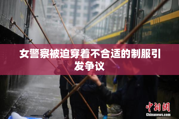 女警察被迫穿着不合适的制服引发争议