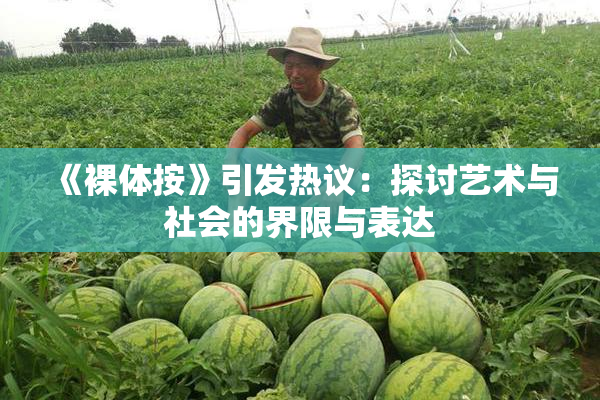 《裸体按》引发热议：探讨艺术与社会的界限与表达