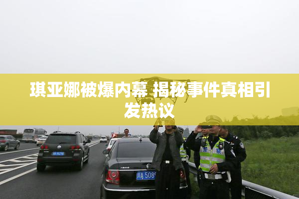 琪亚娜被爆内幕 揭秘事件真相引发热议