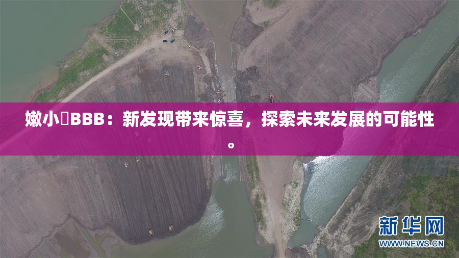 嫩小槡BBB：新发现带来惊喜，探索未来发展的可能性。