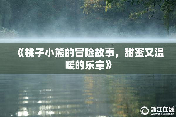 《桃子小熊的冒险故事，甜蜜又温暖的乐章》