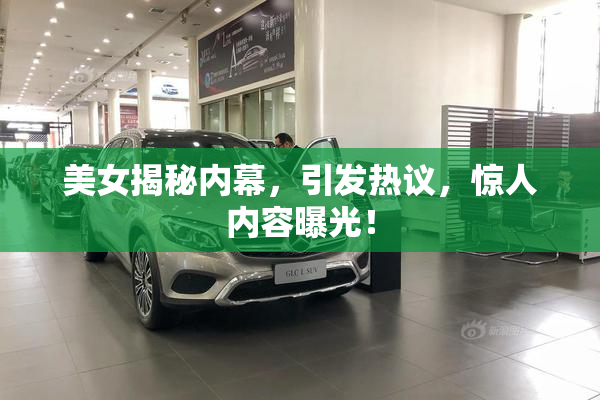 美女揭秘内幕，引发热议，惊人内容曝光！