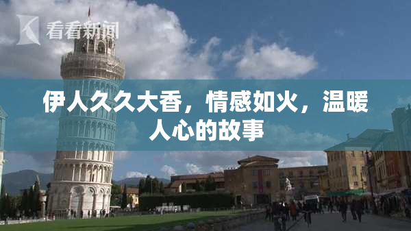 伊人久久大香，情感如火，温暖人心的故事