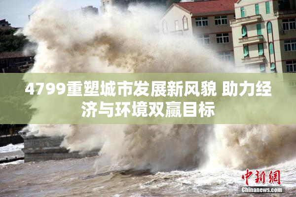4799重塑城市发展新风貌 助力经济与环境双赢目标