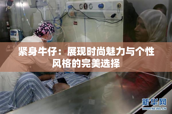 紧身牛仔：展现时尚魅力与个性风格的完美选择