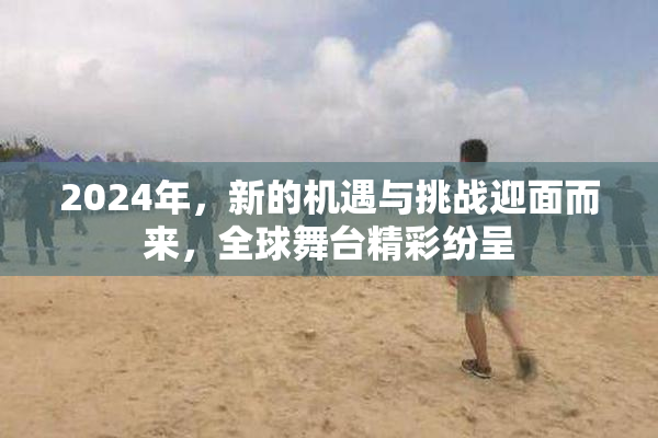 2024年，新的机遇与挑战迎面而来，全球舞台精彩纷呈