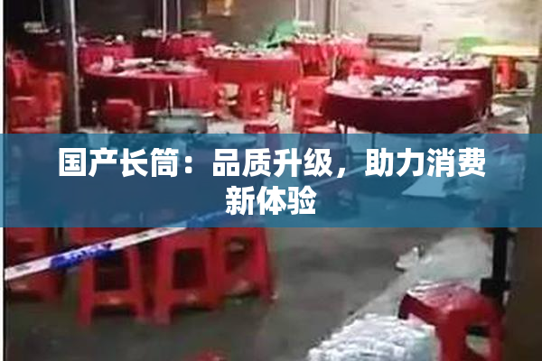 国产长筒：品质升级，助力消费新体验