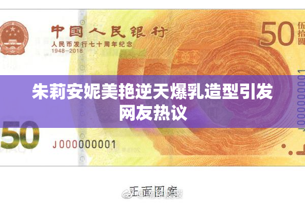 朱莉安妮美艳逆天爆乳造型引发网友热议