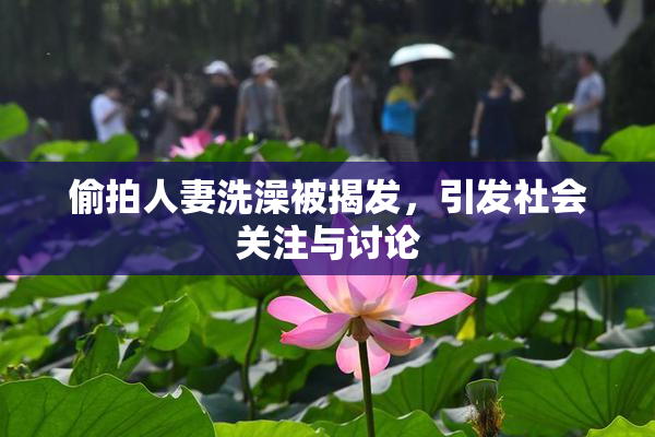 偷拍人妻洗澡被揭发，引发社会关注与讨论