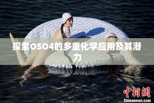 探索OSO4的多重化学应用及其潜力