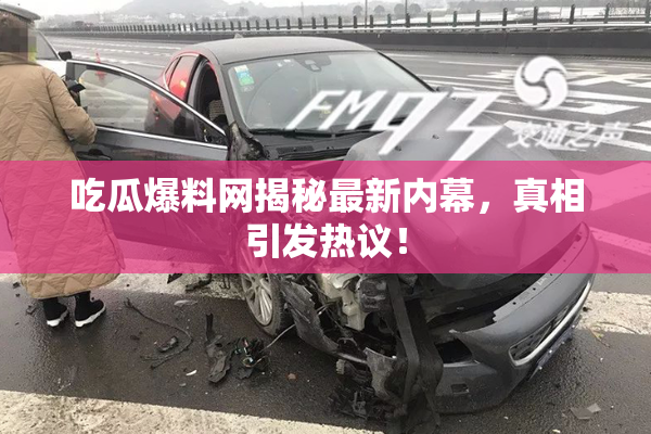 吃瓜爆料网揭秘最新内幕，真相引发热议！