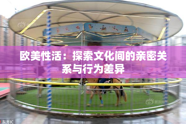 欧美性活：探索文化间的亲密关系与行为差异