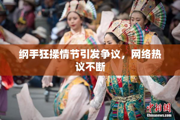 纲手狂揉情节引发争议，网络热议不断