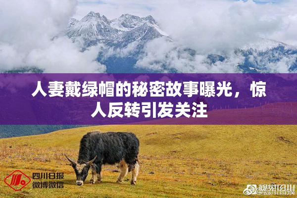 人妻戴绿帽的秘密故事曝光，惊人反转引发关注