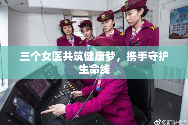 三个女医共筑健康梦，携手守护生命线