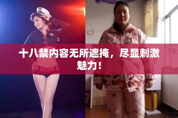 十八禁内容无所遮掩，尽显刺激魅力！