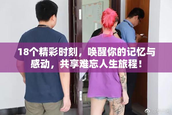 18个精彩时刻，唤醒你的记忆与感动，共享难忘人生旅程！