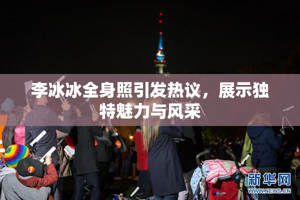 李冰冰全身照引发热议，展示独特魅力与风采