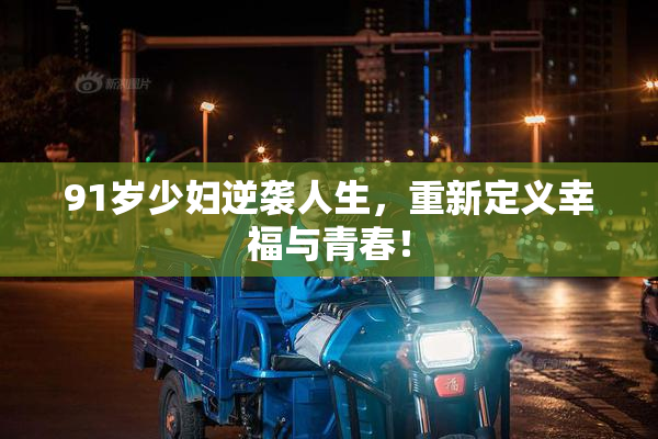 91岁少妇逆袭人生，重新定义幸福与青春！