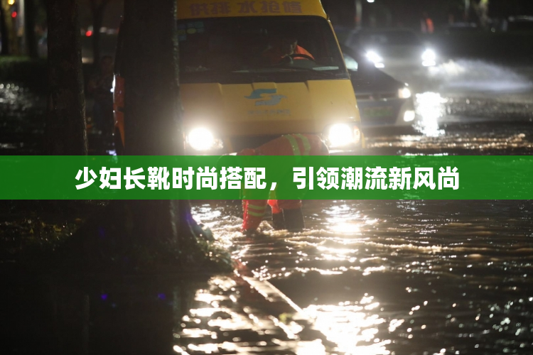 少妇长靴时尚搭配，引领潮流新风尚