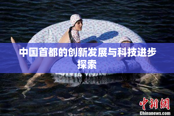 中国首都的创新发展与科技进步探索