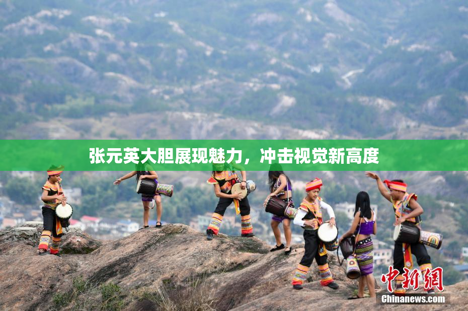张元英大胆展现魅力，冲击视觉新高度