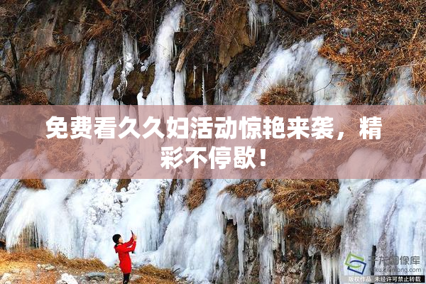 免费看久久妇活动惊艳来袭，精彩不停歇！