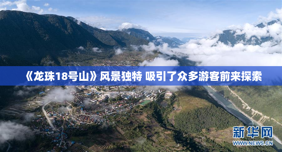 《龙珠18号山》风景独特 吸引了众多游客前来探索