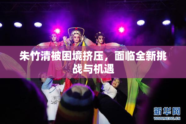 朱竹清被困境挤压，面临全新挑战与机遇