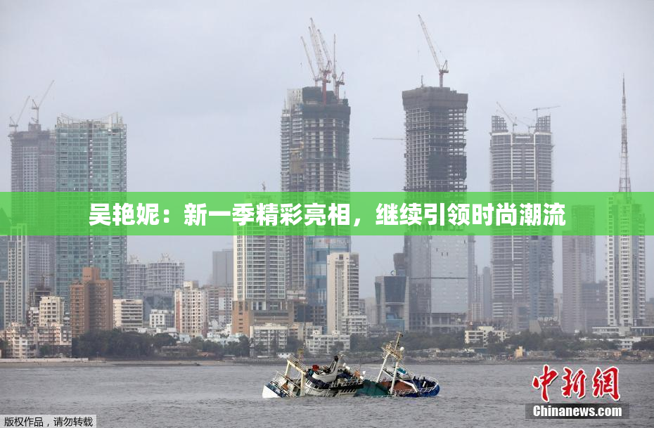 吴艳妮：新一季精彩亮相，继续引领时尚潮流