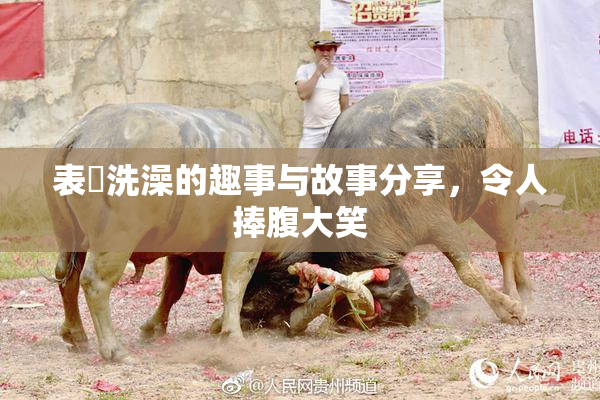 表妺洗澡的趣事与故事分享，令人捧腹大笑