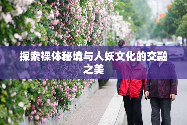 探索裸体秘境与人妖文化的交融之美